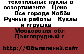 текстильные куклы в ассортименте › Цена ­ 500 - Все города Хобби. Ручные работы » Куклы и игрушки   . Московская обл.,Долгопрудный г.